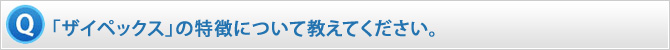 「ザイペックス」の特徴について教えてください。