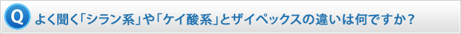 よく聞く「シラン系」や「ケイ酸系」とザイペックスの違いは何ですか？